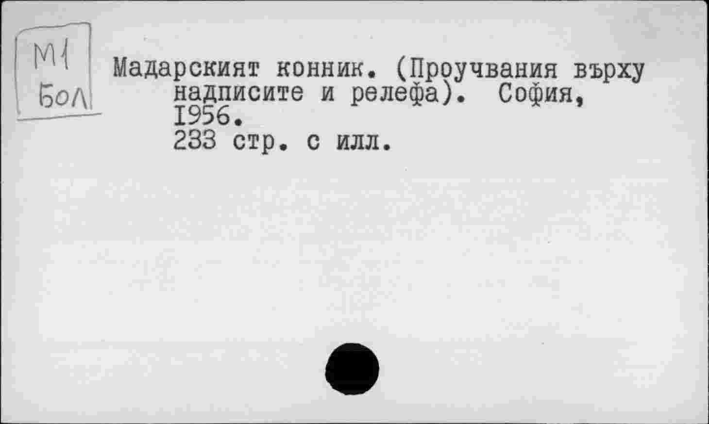 ﻿Мадарският конник. (Проучвания върху надписите и релефа). София, 1956.
233 стр. с илл.